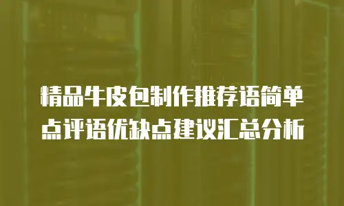 精品牛皮包制作推荐语简单点评语优缺点建议汇总分析