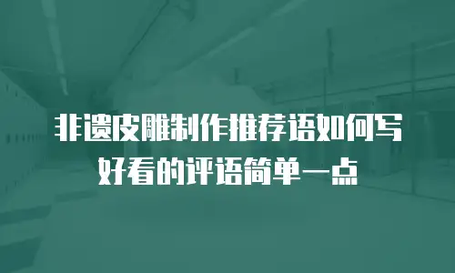 非遗皮雕制作推荐语如何写好看的评语简单一点