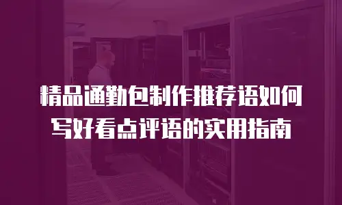 精品通勤包制作推荐语如何写好看点评语的实用指南