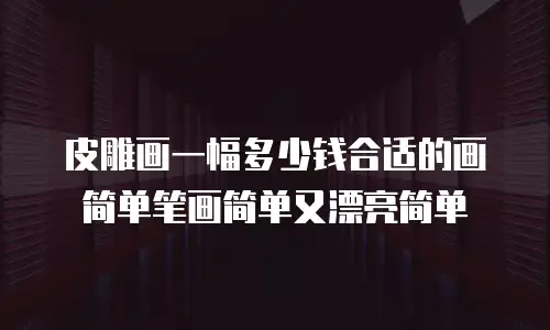 皮雕画一幅多少钱合适的画简单笔画简单又漂亮简单