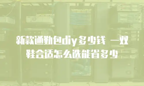 新款通勤包diy多少钱 一双鞋合适怎么选能省多少
