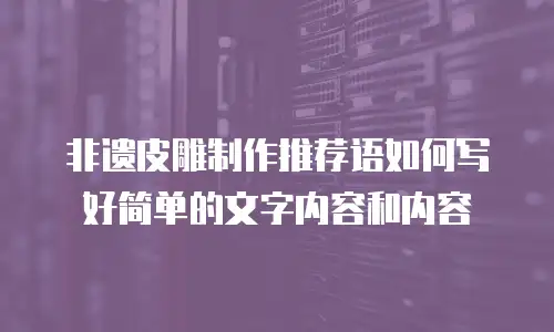 非遗皮雕制作推荐语如何写好简单的文字内容和内容