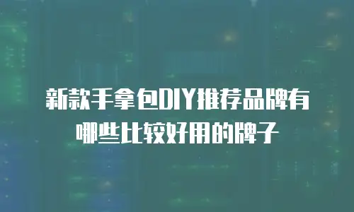 新款手拿包DIY推荐品牌有哪些比较好用的牌子
