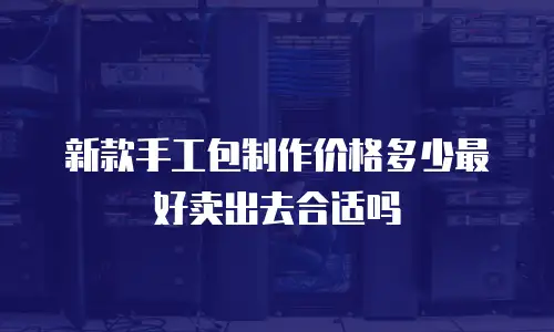 新款手工包制作价格多少最好卖出去合适吗