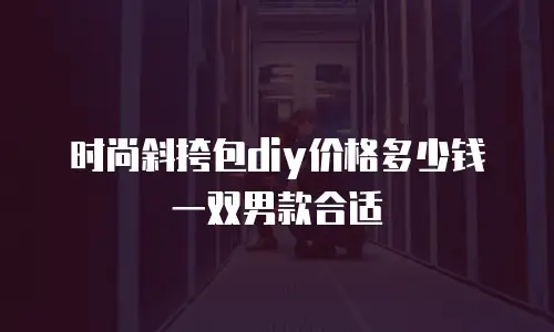 时尚斜挎包diy价格多少钱一双男款合适