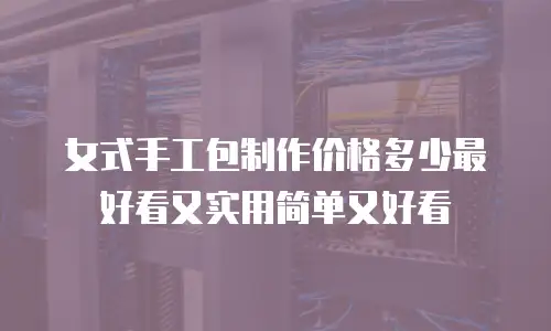 女式手工包制作价格多少最好看又实用简单又好看