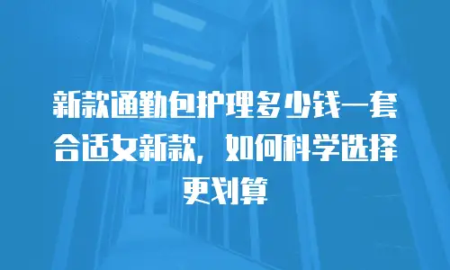 新款通勤包护理多少钱一套合适女新款，如何科学选择更划算