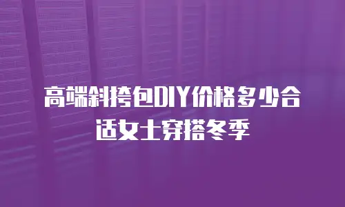 高端斜挎包DIY价格多少合适女士穿搭冬季