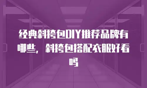 经典斜挎包DIY推荐品牌有哪些，斜挎包搭配衣服好看吗
