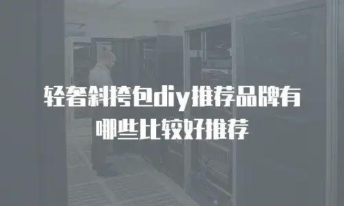 轻奢斜挎包diy推荐品牌有哪些比较好推荐