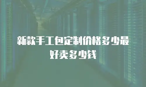 新款手工包定制价格多少最好卖多少钱