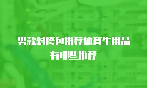男款斜挎包推荐体育生用品有哪些推荐