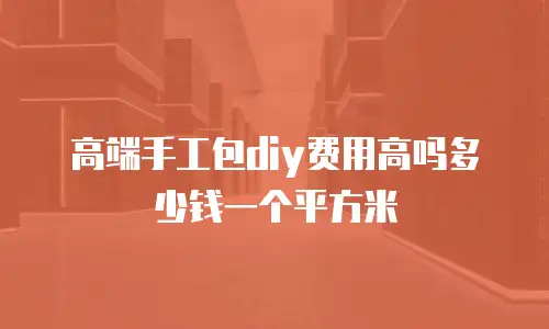 高端手工包diy费用高吗多少钱一个平方米