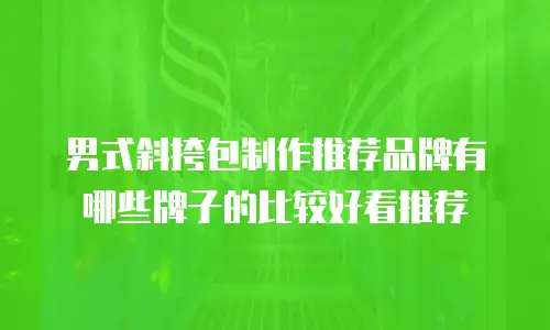 男式斜挎包制作推荐品牌有哪些牌子的比较好看推荐