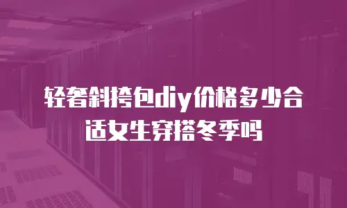 轻奢斜挎包diy价格多少合适女生穿搭冬季吗