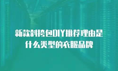 新款斜挎包DIY推荐理由是什么类型的衣服品牌