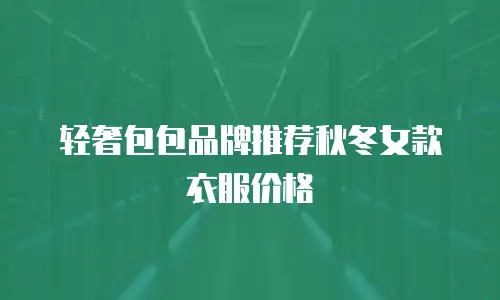 轻奢包包品牌推荐秋冬女款衣服价格