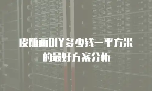 皮雕画DIY多少钱一平方米的最好方案分析