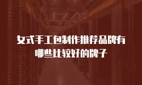 女式手工包制作推荐品牌有哪些比较好的牌子