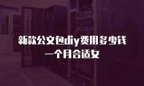 新款公文包diy费用多少钱一个月合适女