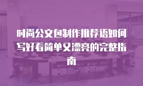 时尚公文包制作推荐语如何写好看简单又漂亮的完整指南