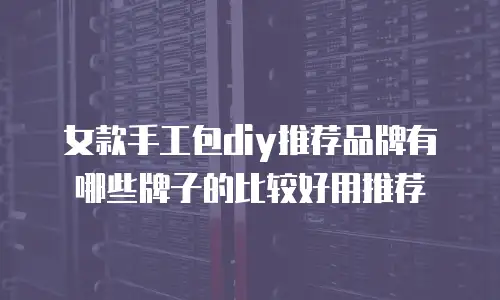 女款手工包diy推荐品牌有哪些牌子的比较好用推荐