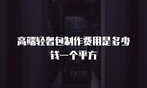 高端轻奢包制作费用是多少钱一个平方