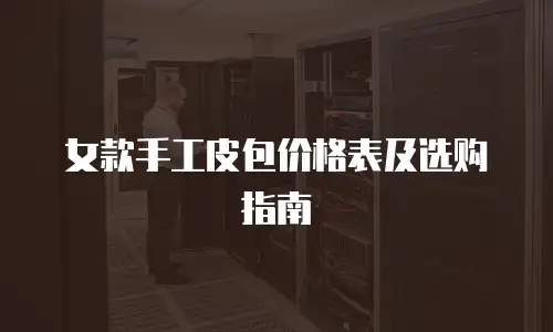 女款手工皮包价格表及选购指南