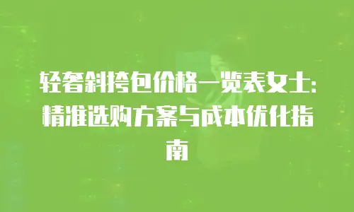 轻奢斜挎包价格一览表女士：精准选购方案与成本优化指南