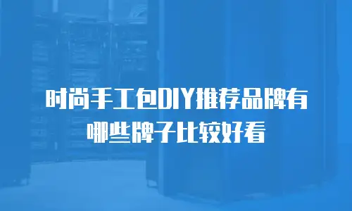 时尚手工包DIY推荐品牌有哪些牌子比较好看
