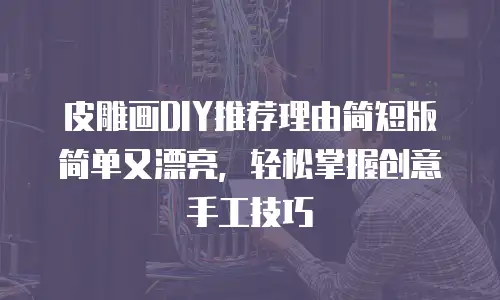 皮雕画DIY推荐理由简短版简单又漂亮，轻松掌握创意手工技巧