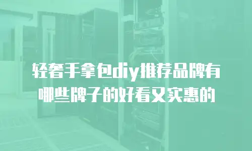 轻奢手拿包diy推荐品牌有哪些牌子的好看又实惠的