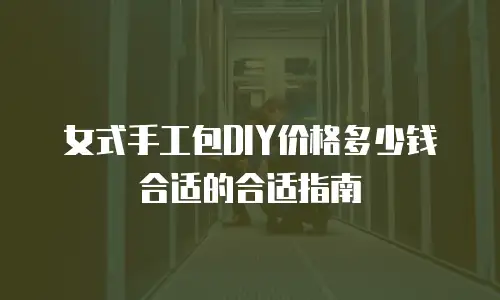 女式手工包DIY价格多少钱合适的合适指南