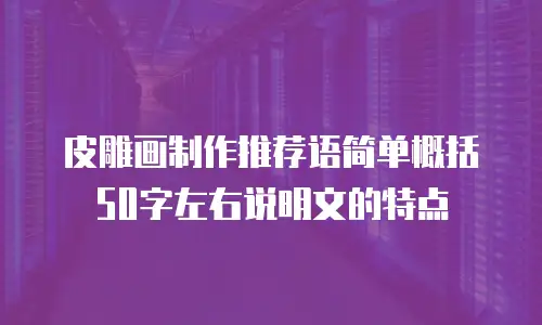 皮雕画制作推荐语简单概括50字左右说明文的特点