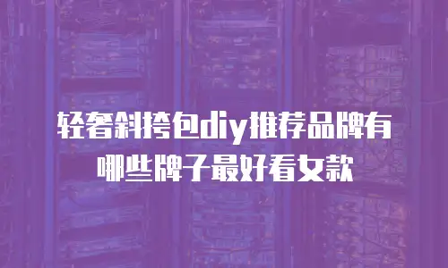 轻奢斜挎包diy推荐品牌有哪些牌子最好看女款