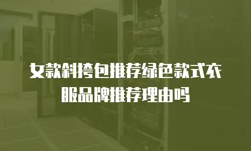 女款斜挎包推荐绿色款式衣服品牌推荐理由吗