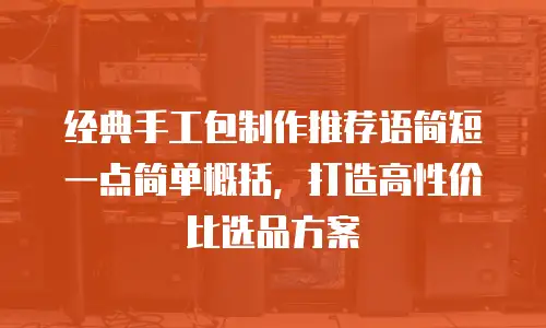 经典手工包制作推荐语简短一点简单概括，打造高性价比选品方案