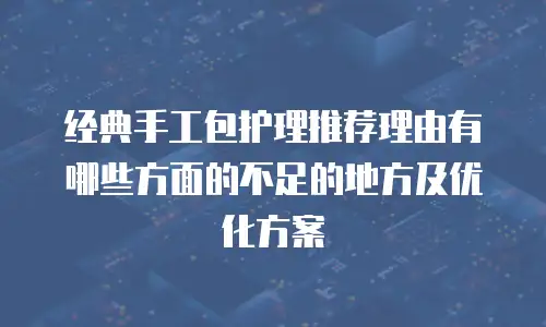 经典手工包护理推荐理由有哪些方面的不足的地方及优化方案