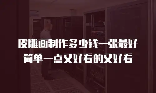 皮雕画制作多少钱一张最好简单一点又好看的又好看