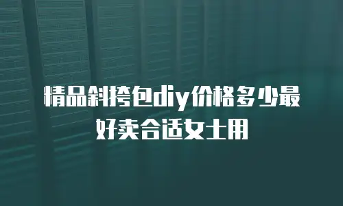 精品斜挎包diy价格多少最好卖合适女士用
