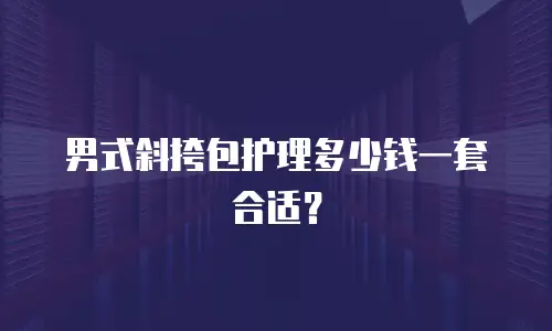 男式斜挎包护理多少钱一套合适？