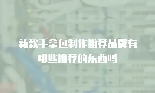 新款手拿包制作推荐品牌有哪些推荐的东西吗