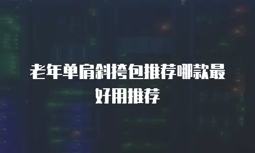 老年单肩斜挎包推荐哪款最好用推荐