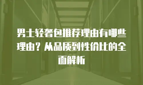 男士轻奢包推荐理由有哪些理由？从品质到性价比的全面解析