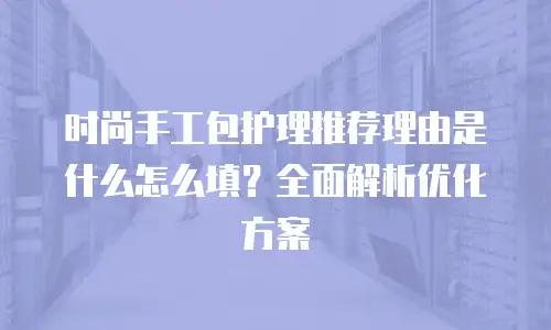 时尚手工包护理推荐理由是什么怎么填？全面解析优化方案