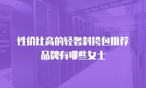 性价比高的轻奢斜挎包推荐品牌有哪些女士