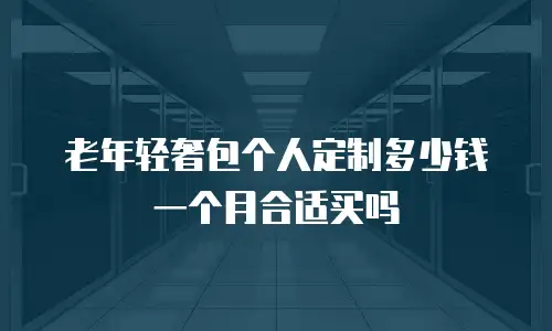 老年轻奢包个人定制多少钱一个月合适买吗