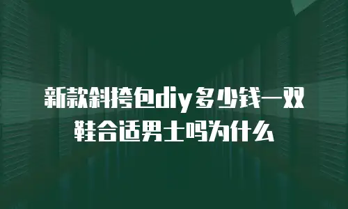 新款斜挎包diy多少钱一双鞋合适男士吗为什么