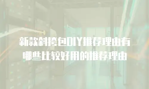 新款斜挎包DIY推荐理由有哪些比较好用的推荐理由