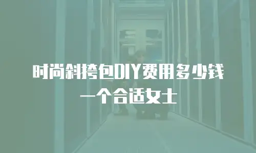 时尚斜挎包DIY费用多少钱一个合适女士
